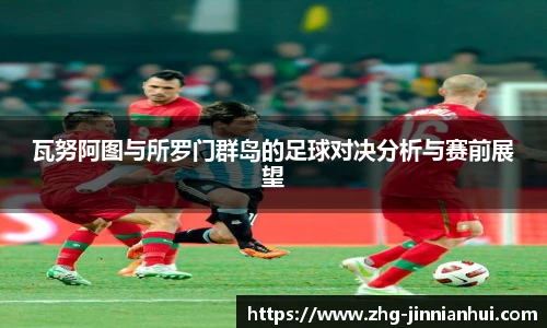 瓦努阿图与所罗门群岛的足球对决分析与赛前展望